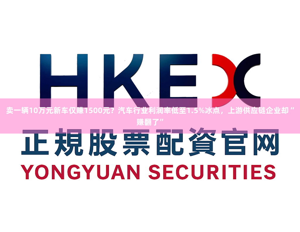 卖一辆10万元新车仅赚1500元？汽车行业利润率低至1.5%冰点，上游供应链企业却“赚翻了”