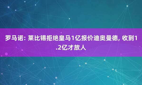 罗马诺: 莱比锡拒绝皇马1亿报价迪奥曼德, 收到1.2亿才放人
