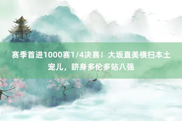 赛季首进1000赛1/4决赛！大坂直美横扫本土宠儿，跻身多伦多站八强