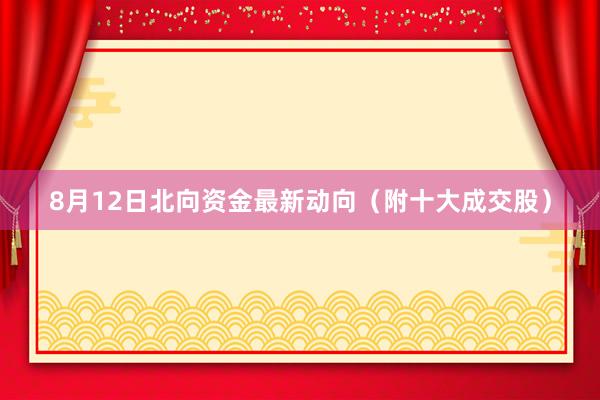 8月12日北向资金最新动向（附十大成交股）