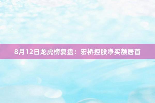 8月12日龙虎榜复盘：宏桥控股净买额居首
