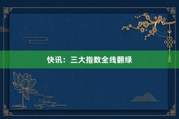 快讯：三大指数全线翻绿