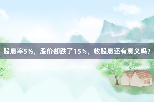 股息率5%，股价却跌了15%，收股息还有意义吗？