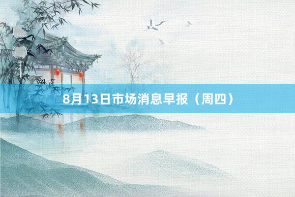 8月13日市场消息早报（周四）