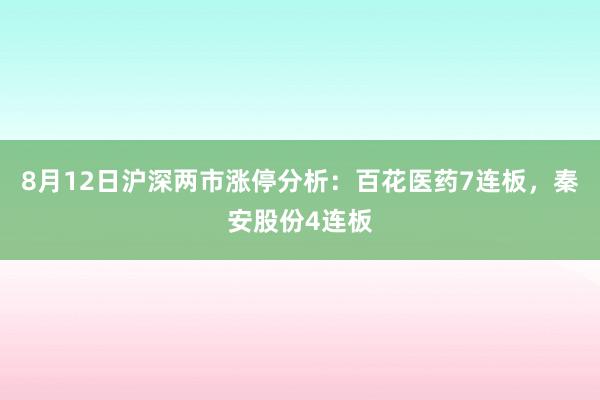 8月12日沪深两市涨停分析：百花医药7连板，秦安股份4连板