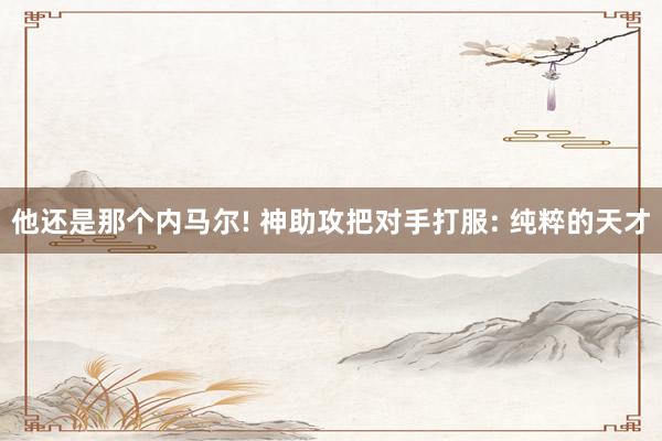 他还是那个内马尔! 神助攻把对手打服: 纯粹的天才