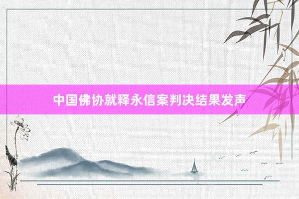 中国佛协就释永信案判决结果发声