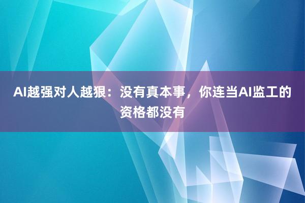 AI越强对人越狠：没有真本事，你连当AI监工的资格都没有