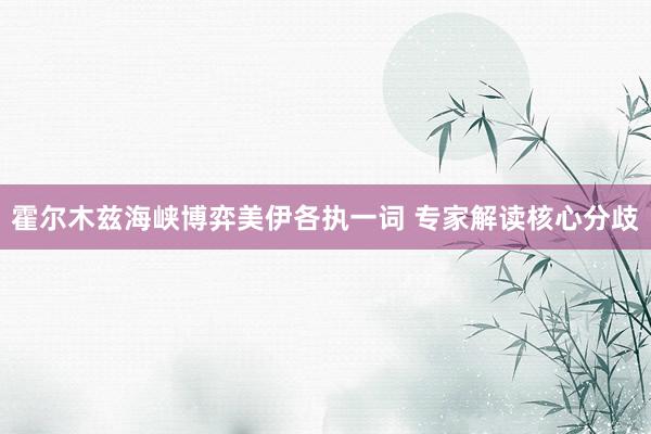 霍尔木兹海峡博弈美伊各执一词 专家解读核心分歧