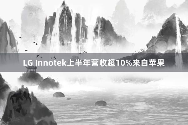LG Innotek上半年营收超10%来自苹果