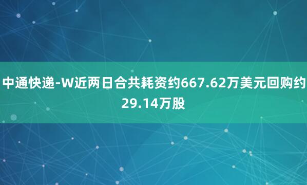 中通快递-W近两日合共耗资约667.62万美元回购约29.14万股