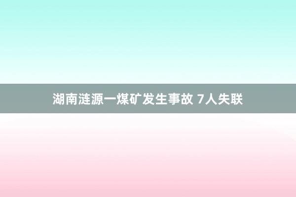 湖南涟源一煤矿发生事故 7人失联