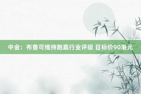 中金：布鲁可维持跑赢行业评级 目标价90港元
