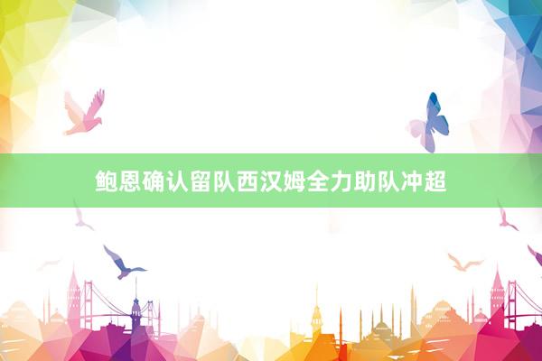鲍恩确认留队西汉姆全力助队冲超