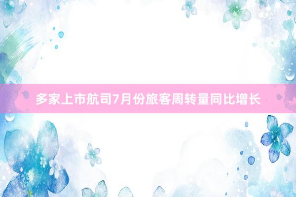 多家上市航司7月份旅客周转量同比增长