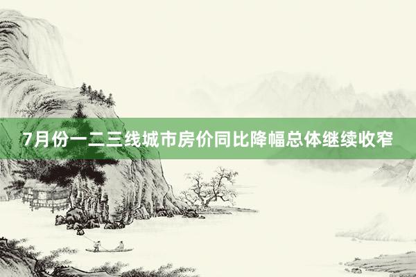 7月份一二三线城市房价同比降幅总体继续收窄