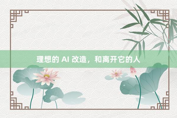 理想的 AI 改造，和离开它的人