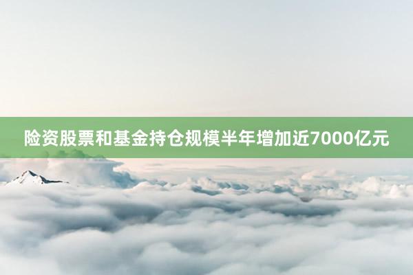 险资股票和基金持仓规模半年增加近7000亿元