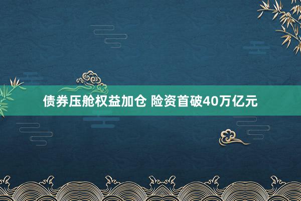 债券压舱权益加仓 险资首破40万亿元