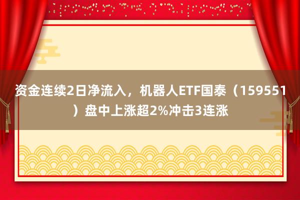 资金连续2日净流入，机器人ETF国泰（159551）盘中上涨超2%冲击3连涨