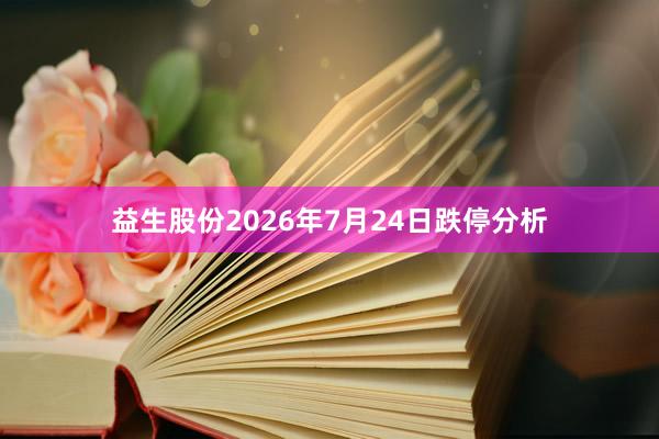 益生股份2026年7月24日跌停分析