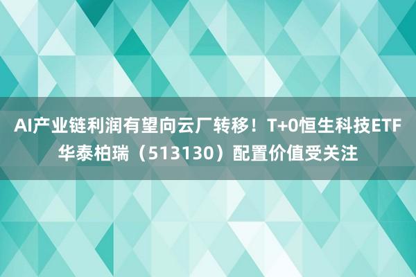 AI产业链利润有望向云厂转移！T+0恒生科技ETF华泰柏瑞（513130）配置价值受关注