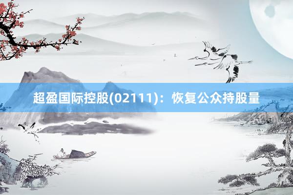 超盈国际控股(02111)：恢复公众持股量