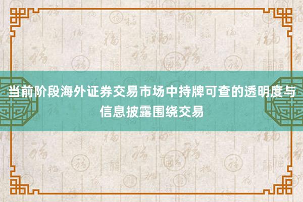 当前阶段海外证券交易市场中持牌可查的透明度与信息披露围绕交易