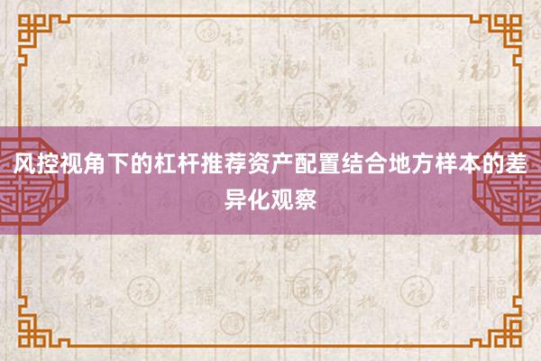 风控视角下的杠杆推荐资产配置结合地方样本的差异化观察