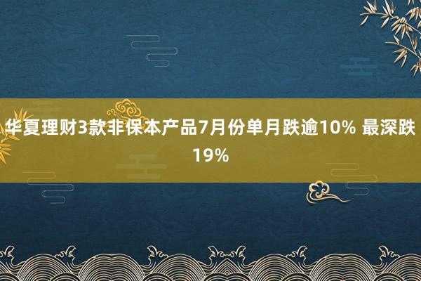 华夏理财3款非保本产品7月份单月跌逾10% 最深跌19%
