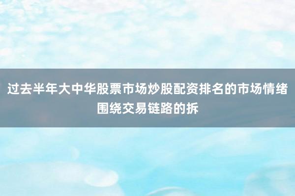 过去半年大中华股票市场炒股配资排名的市场情绪围绕交易链路的拆