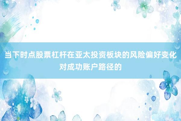 当下时点股票杠杆在亚太投资板块的风险偏好变化对成功账户路径的
