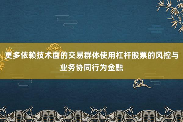 更多依赖技术面的交易群体使用杠杆股票的风控与业务协同行为金融