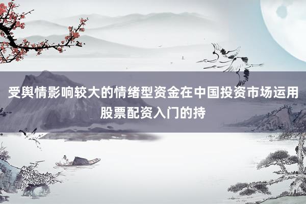 受舆情影响较大的情绪型资金在中国投资市场运用股票配资入门的持