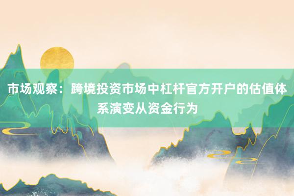 市场观察：跨境投资市场中杠杆官方开户的估值体系演变从资金行为