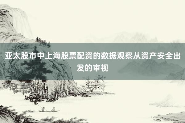 亚太股市中上海股票配资的数据观察从资产安全出发的审视