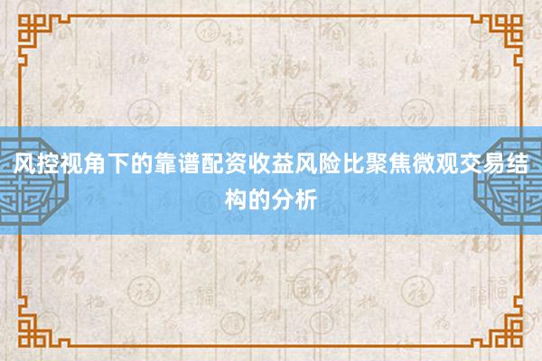 风控视角下的靠谱配资收益风险比聚焦微观交易结构的分析