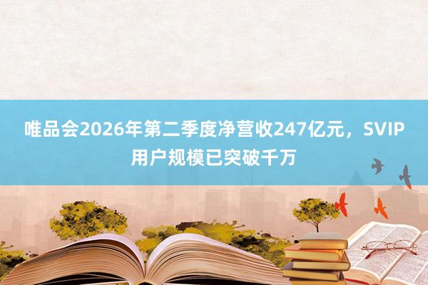 唯品会2026年第二季度净营收247亿元，SVIP用户规模已突破千万