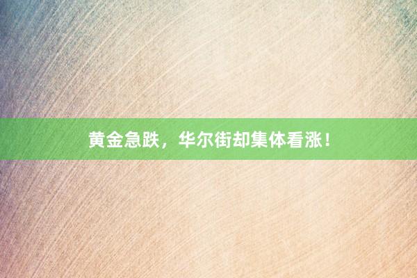 黄金急跌，华尔街却集体看涨！