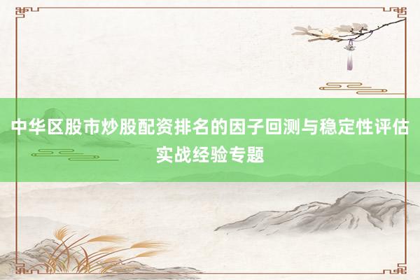 中华区股市炒股配资排名的因子回测与稳定性评估实战经验专题