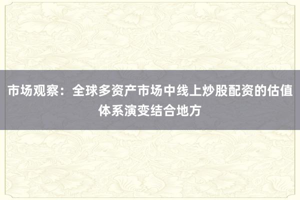 市场观察：全球多资产市场中线上炒股配资的估值体系演变结合地方