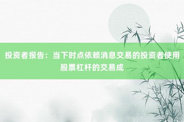 投资者报告：当下时点依赖消息交易的投资者使用股票杠杆的交易成