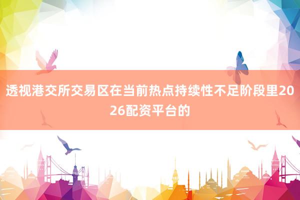 透视港交所交易区在当前热点持续性不足阶段里2026配资平台的