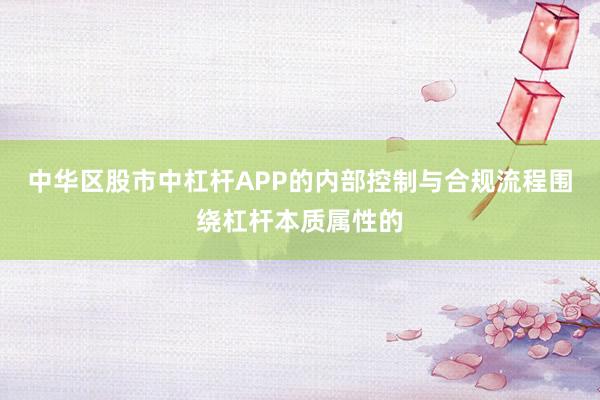 中华区股市中杠杆APP的内部控制与合规流程围绕杠杆本质属性的