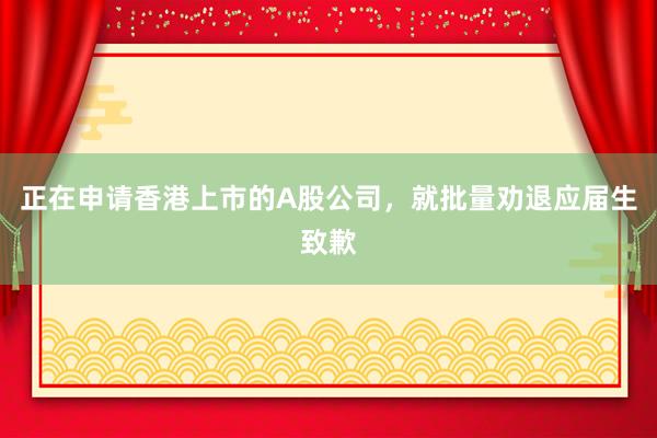 正在申请香港上市的A股公司，就批量劝退应届生致歉