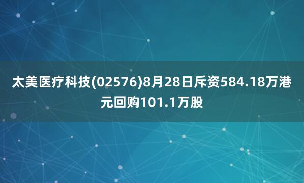 太美医疗科技(02576)8月28日斥资584.18万港元回购101.1万股