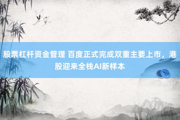 股票杠杆资金管理 百度正式完成双重主要上市，港股迎来全栈AI新样本