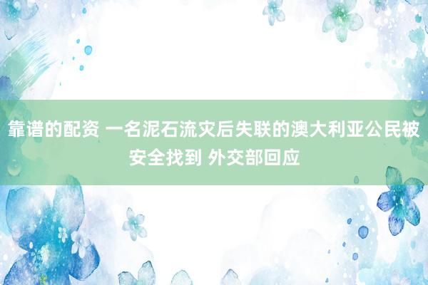 靠谱的配资 一名泥石流灾后失联的澳大利亚公民被安全找到 外交部回应
