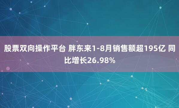 股票双向操作平台 胖东来1-8月销售额超195亿 同比增长26.98%