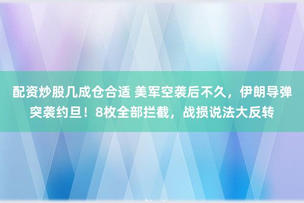 配资炒股几成仓合适 美军空袭后不久,伊朗导弹突袭约旦!8枚全部拦截,战损说法大反转